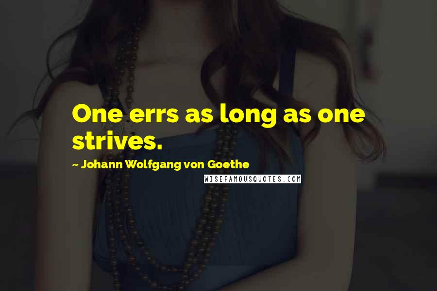 Johann Wolfgang Von Goethe Quotes: One errs as long as one strives.