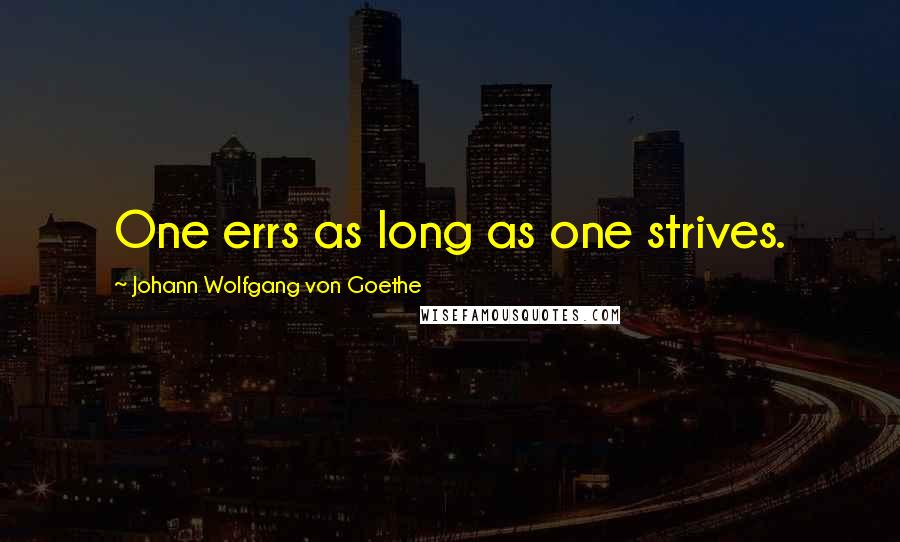 Johann Wolfgang Von Goethe Quotes: One errs as long as one strives.