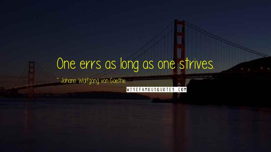 Johann Wolfgang Von Goethe Quotes: One errs as long as one strives.