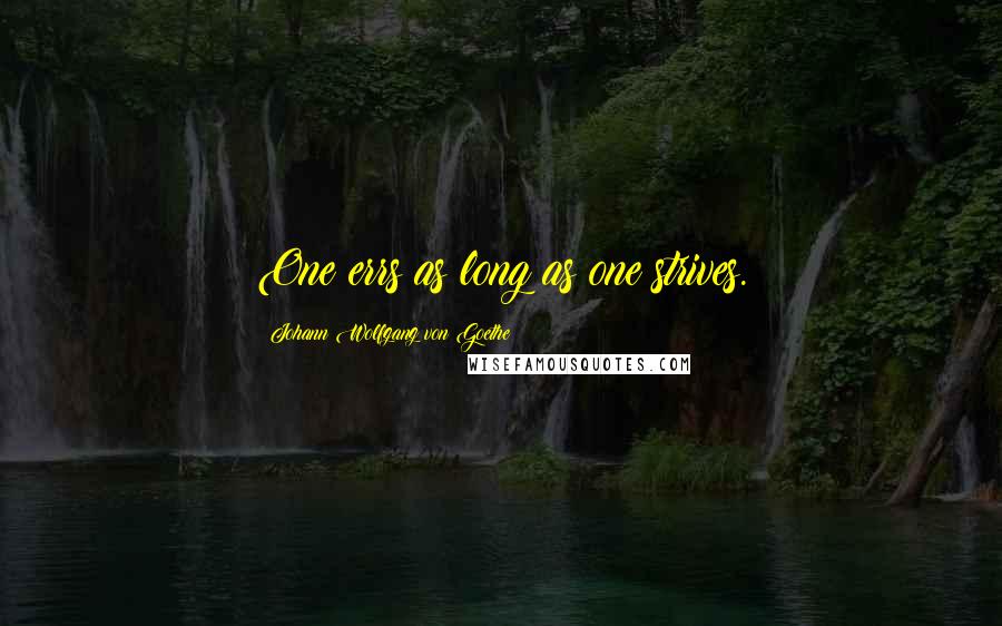 Johann Wolfgang Von Goethe Quotes: One errs as long as one strives.