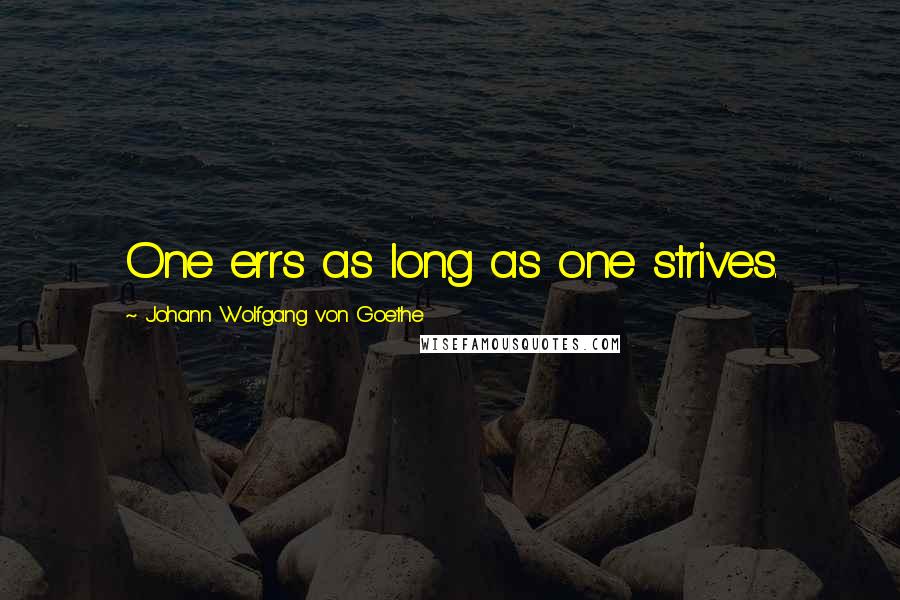 Johann Wolfgang Von Goethe Quotes: One errs as long as one strives.