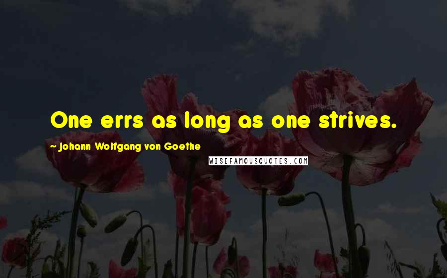 Johann Wolfgang Von Goethe Quotes: One errs as long as one strives.