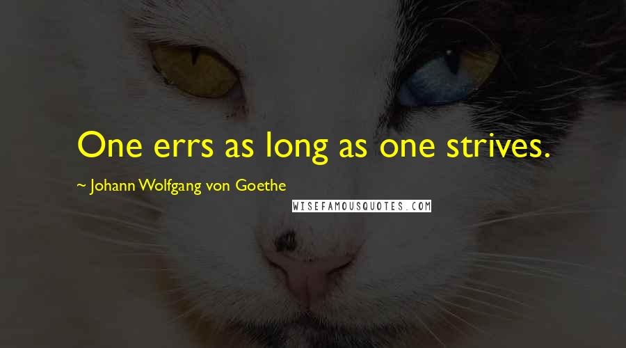 Johann Wolfgang Von Goethe Quotes: One errs as long as one strives.