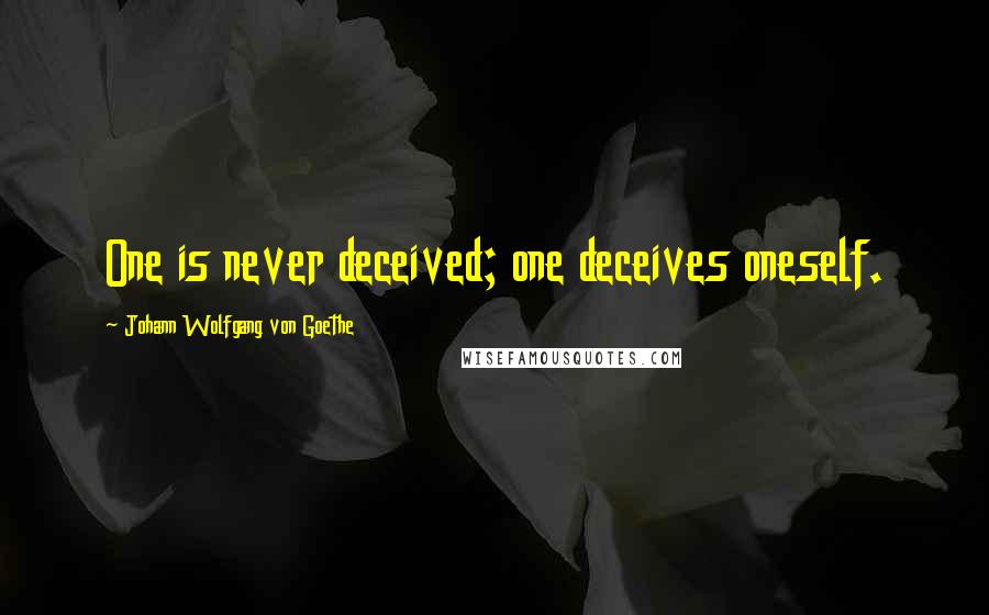 Johann Wolfgang Von Goethe Quotes: One is never deceived; one deceives oneself.