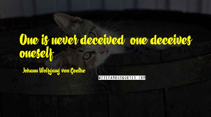 Johann Wolfgang Von Goethe Quotes: One is never deceived; one deceives oneself.