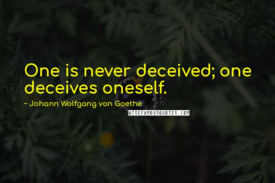 Johann Wolfgang Von Goethe Quotes: One is never deceived; one deceives oneself.