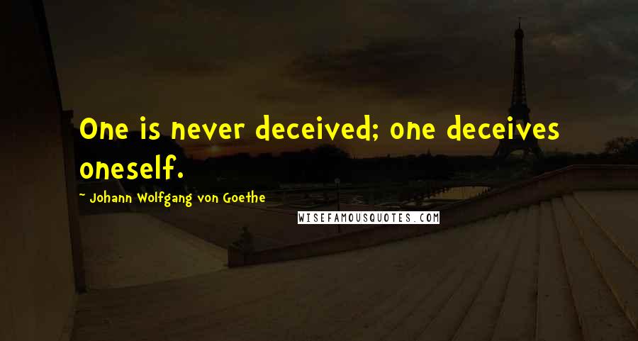 Johann Wolfgang Von Goethe Quotes: One is never deceived; one deceives oneself.