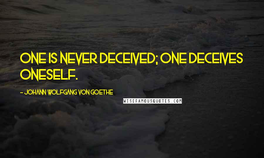 Johann Wolfgang Von Goethe Quotes: One is never deceived; one deceives oneself.