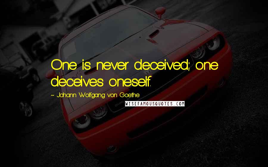 Johann Wolfgang Von Goethe Quotes: One is never deceived; one deceives oneself.