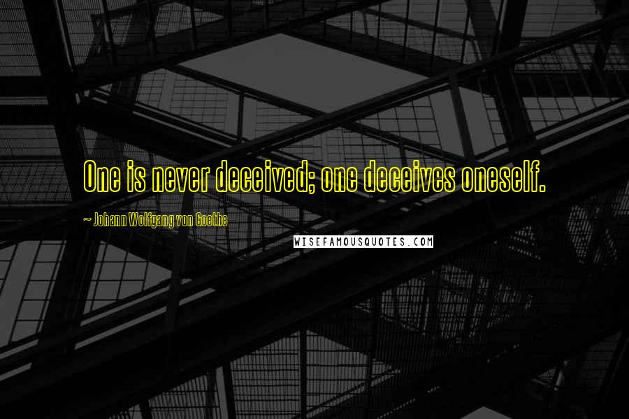 Johann Wolfgang Von Goethe Quotes: One is never deceived; one deceives oneself.