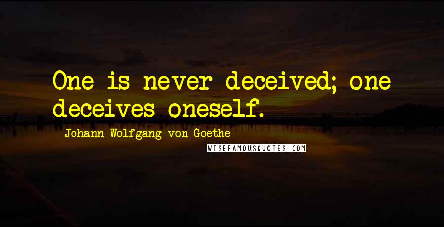 Johann Wolfgang Von Goethe Quotes: One is never deceived; one deceives oneself.