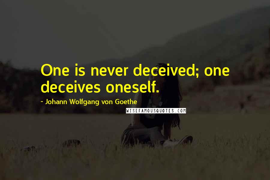 Johann Wolfgang Von Goethe Quotes: One is never deceived; one deceives oneself.