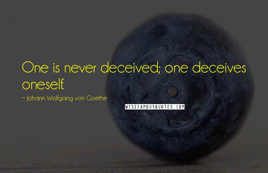 Johann Wolfgang Von Goethe Quotes: One is never deceived; one deceives oneself.