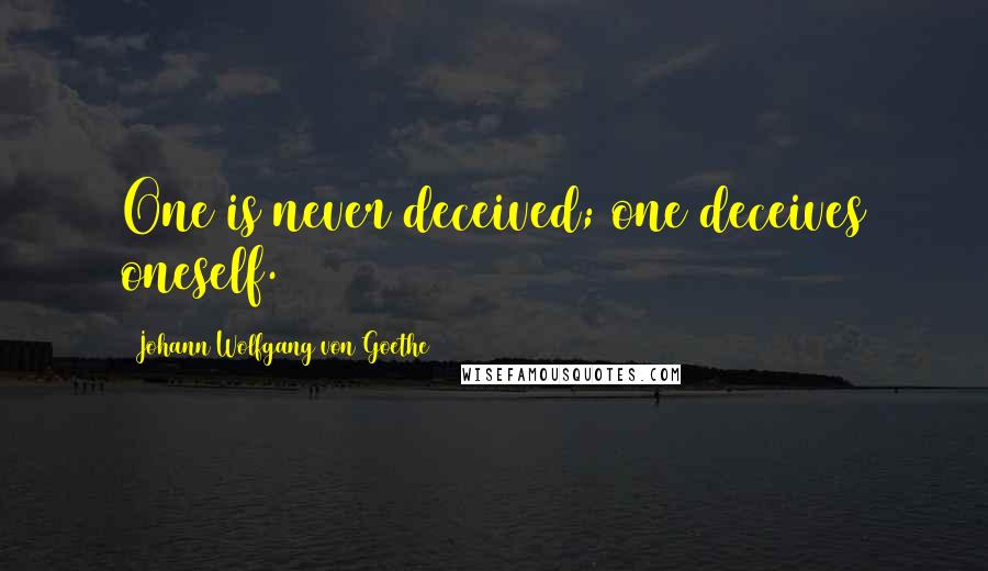 Johann Wolfgang Von Goethe Quotes: One is never deceived; one deceives oneself.