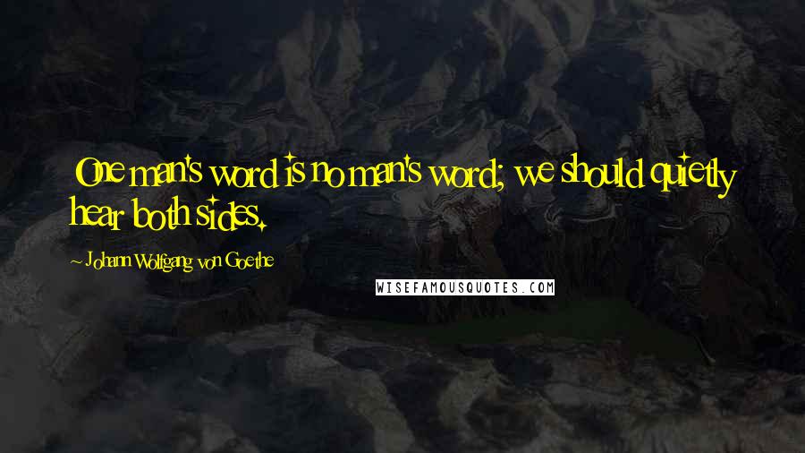 Johann Wolfgang Von Goethe Quotes: One man's word is no man's word; we should quietly hear both sides.