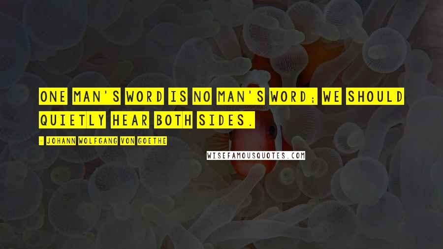 Johann Wolfgang Von Goethe Quotes: One man's word is no man's word; we should quietly hear both sides.