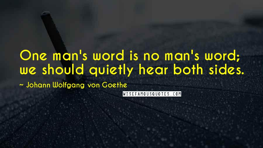 Johann Wolfgang Von Goethe Quotes: One man's word is no man's word; we should quietly hear both sides.