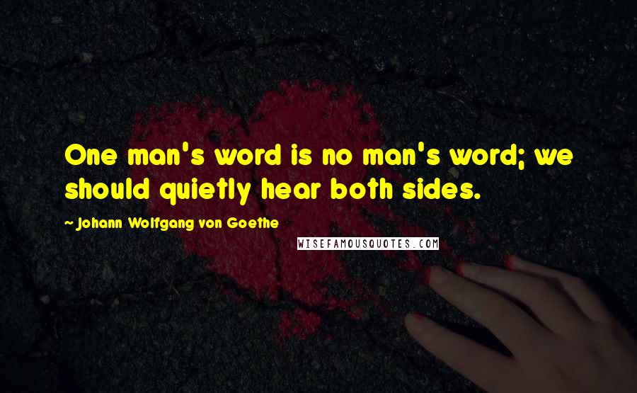 Johann Wolfgang Von Goethe Quotes: One man's word is no man's word; we should quietly hear both sides.