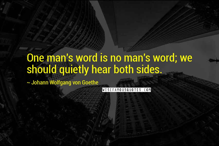 Johann Wolfgang Von Goethe Quotes: One man's word is no man's word; we should quietly hear both sides.