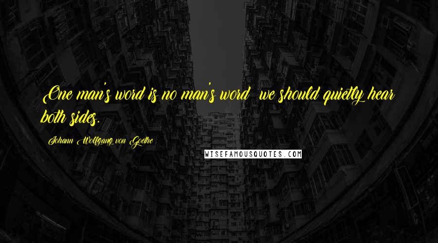 Johann Wolfgang Von Goethe Quotes: One man's word is no man's word; we should quietly hear both sides.