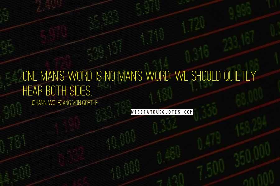 Johann Wolfgang Von Goethe Quotes: One man's word is no man's word; we should quietly hear both sides.