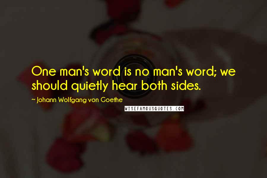 Johann Wolfgang Von Goethe Quotes: One man's word is no man's word; we should quietly hear both sides.