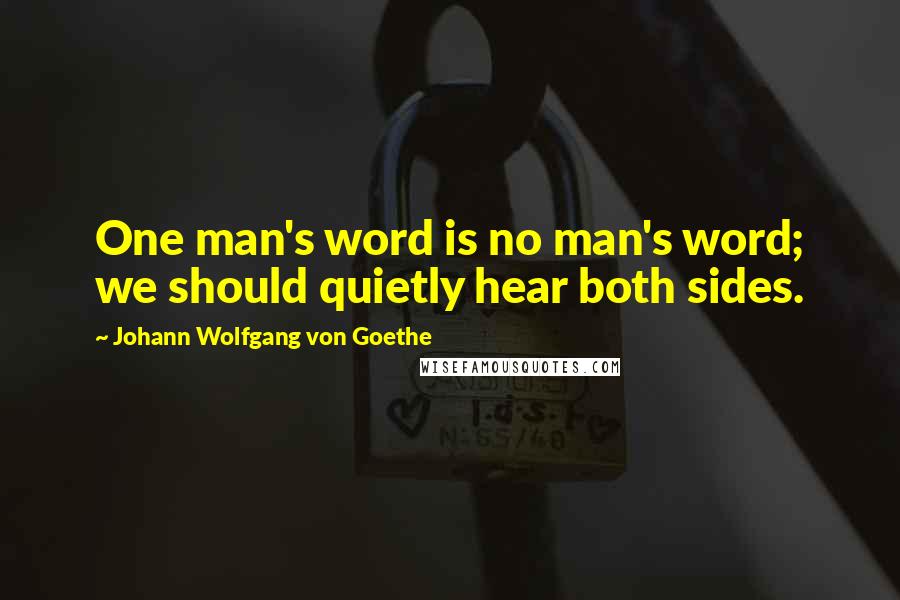 Johann Wolfgang Von Goethe Quotes: One man's word is no man's word; we should quietly hear both sides.