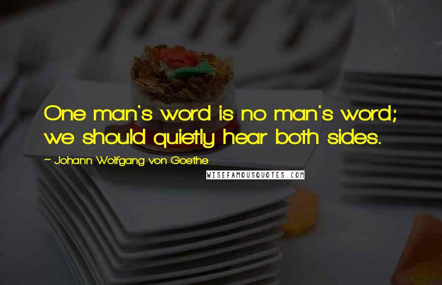 Johann Wolfgang Von Goethe Quotes: One man's word is no man's word; we should quietly hear both sides.