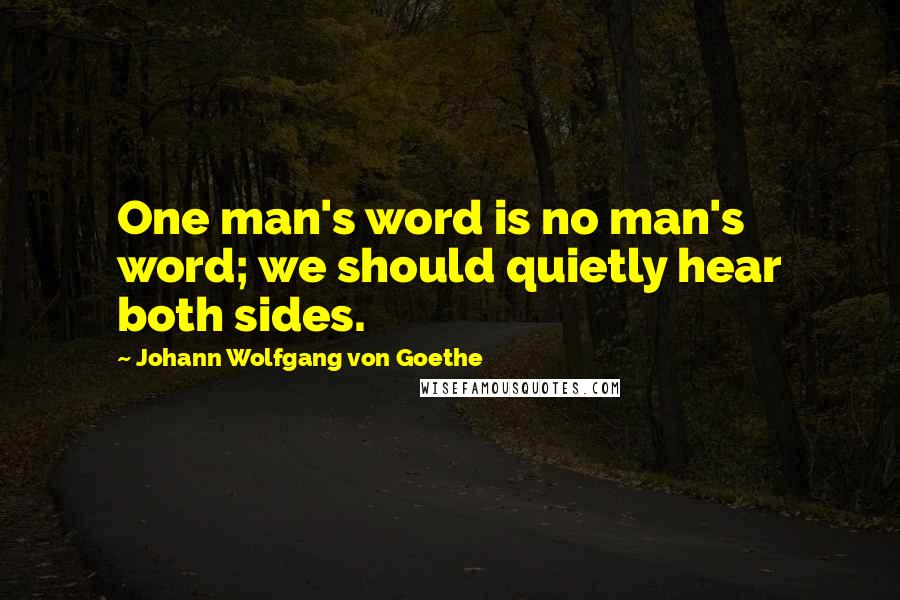 Johann Wolfgang Von Goethe Quotes: One man's word is no man's word; we should quietly hear both sides.