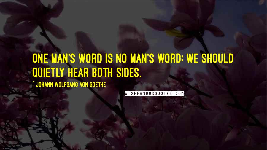 Johann Wolfgang Von Goethe Quotes: One man's word is no man's word; we should quietly hear both sides.