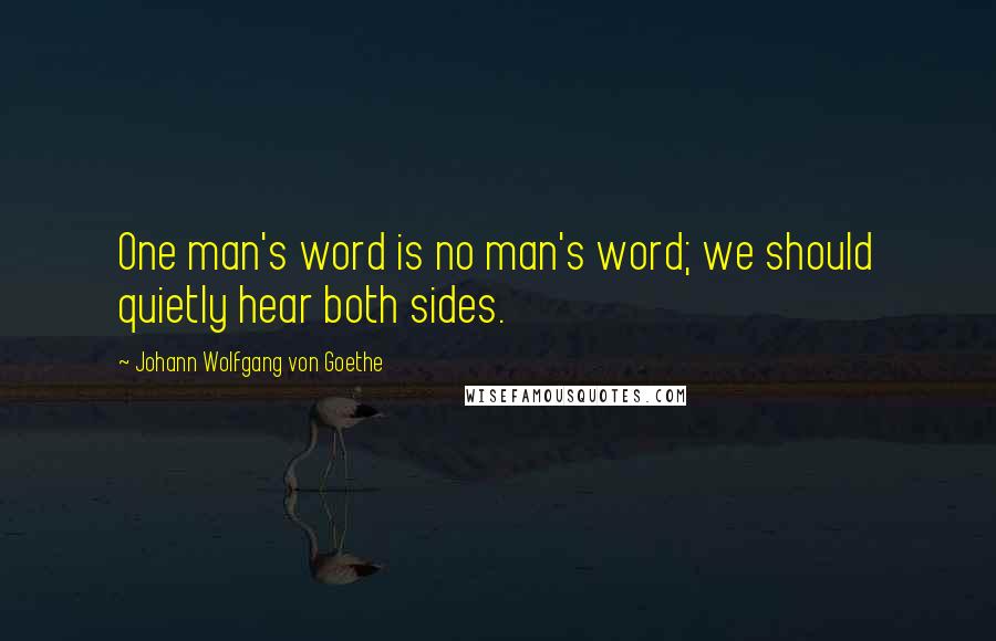 Johann Wolfgang Von Goethe Quotes: One man's word is no man's word; we should quietly hear both sides.