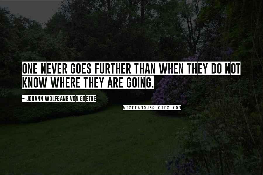 Johann Wolfgang Von Goethe Quotes: One never goes further than when they do not know where they are going.