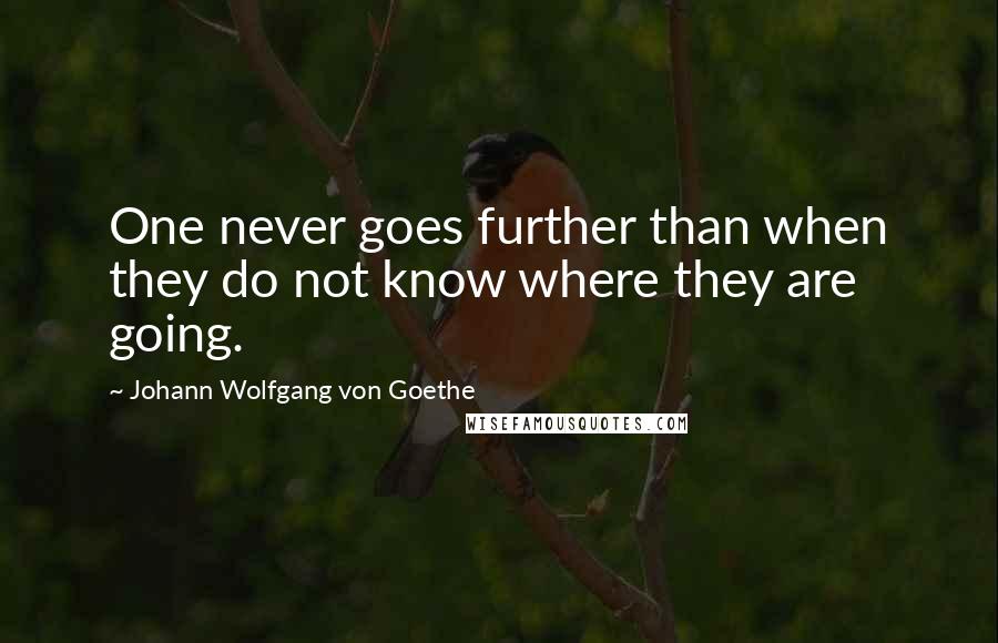 Johann Wolfgang Von Goethe Quotes: One never goes further than when they do not know where they are going.