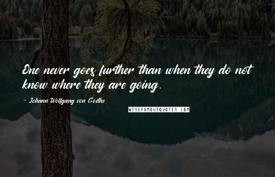 Johann Wolfgang Von Goethe Quotes: One never goes further than when they do not know where they are going.