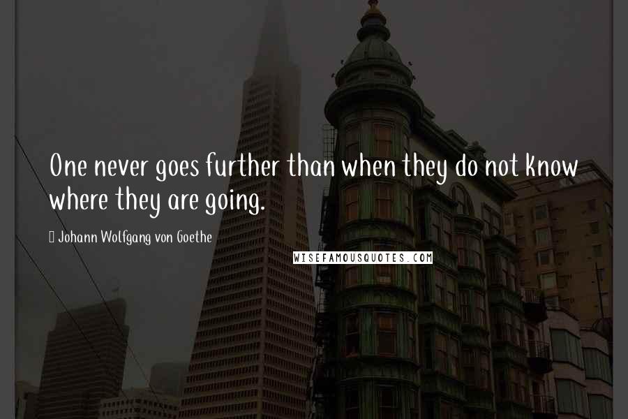 Johann Wolfgang Von Goethe Quotes: One never goes further than when they do not know where they are going.