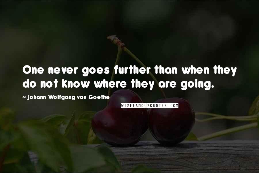 Johann Wolfgang Von Goethe Quotes: One never goes further than when they do not know where they are going.