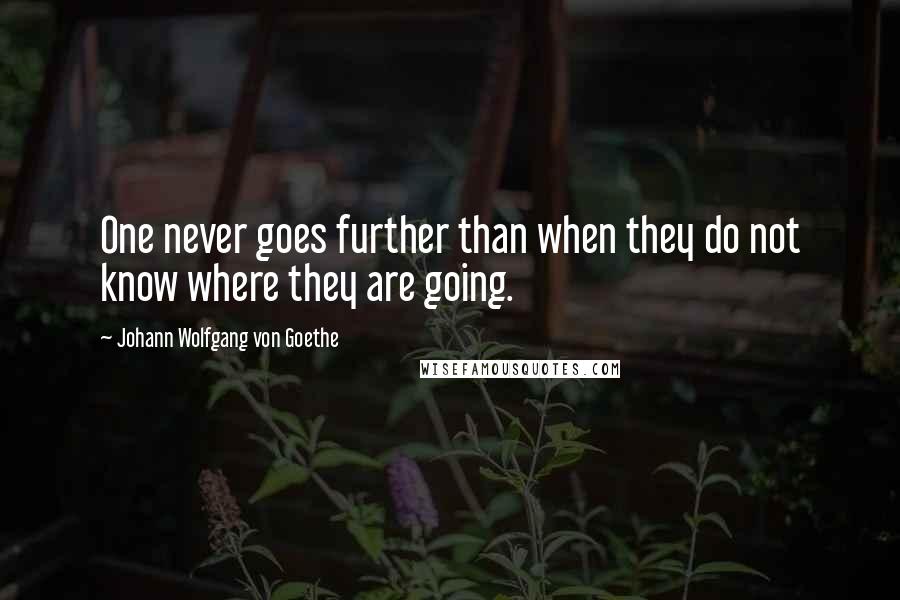 Johann Wolfgang Von Goethe Quotes: One never goes further than when they do not know where they are going.