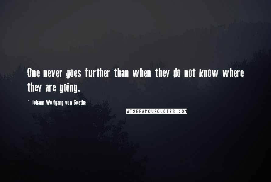 Johann Wolfgang Von Goethe Quotes: One never goes further than when they do not know where they are going.