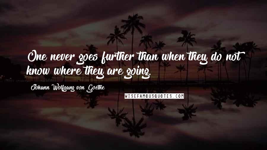 Johann Wolfgang Von Goethe Quotes: One never goes further than when they do not know where they are going.