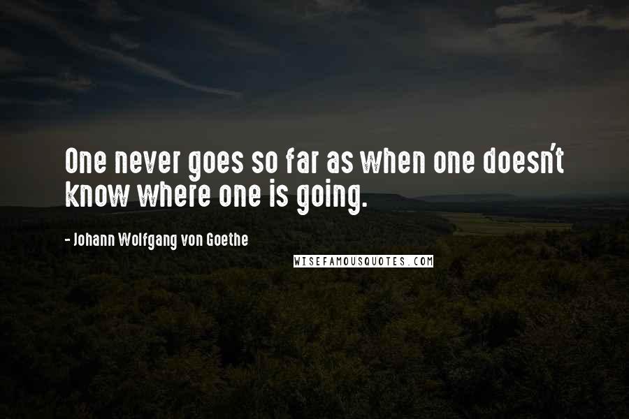 Johann Wolfgang Von Goethe Quotes: One never goes so far as when one doesn't know where one is going.