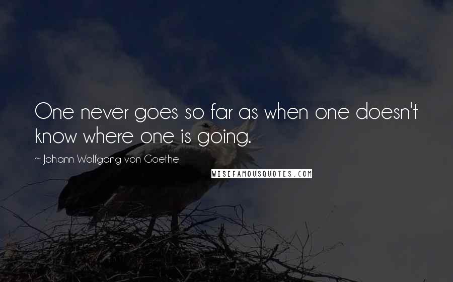 Johann Wolfgang Von Goethe Quotes: One never goes so far as when one doesn't know where one is going.