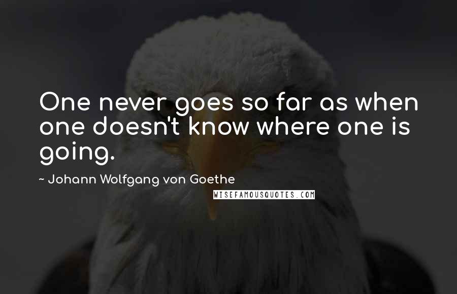 Johann Wolfgang Von Goethe Quotes: One never goes so far as when one doesn't know where one is going.