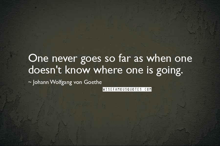 Johann Wolfgang Von Goethe Quotes: One never goes so far as when one doesn't know where one is going.