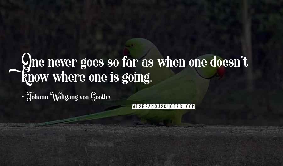Johann Wolfgang Von Goethe Quotes: One never goes so far as when one doesn't know where one is going.