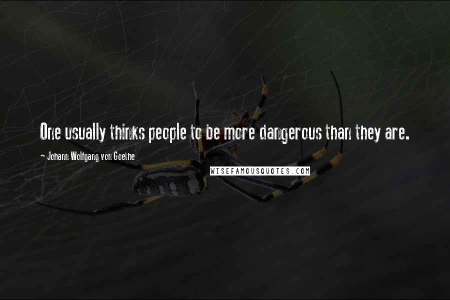 Johann Wolfgang Von Goethe Quotes: One usually thinks people to be more dangerous than they are.