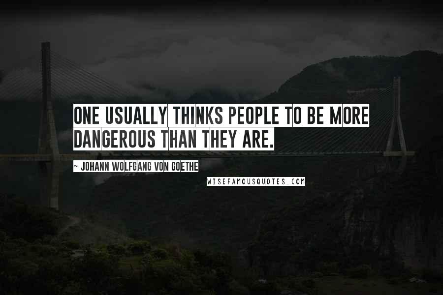 Johann Wolfgang Von Goethe Quotes: One usually thinks people to be more dangerous than they are.