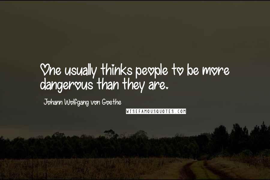 Johann Wolfgang Von Goethe Quotes: One usually thinks people to be more dangerous than they are.