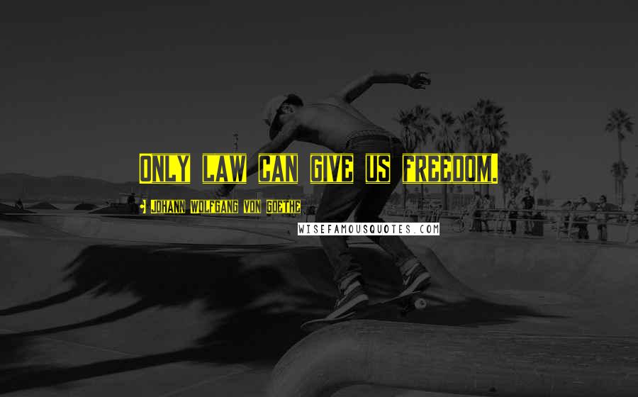 Johann Wolfgang Von Goethe Quotes: Only law can give us freedom.