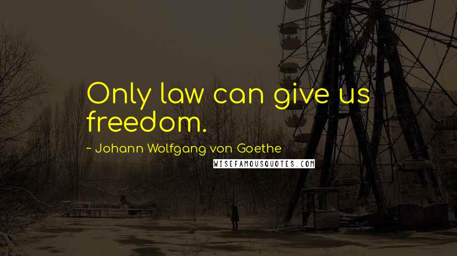 Johann Wolfgang Von Goethe Quotes: Only law can give us freedom.
