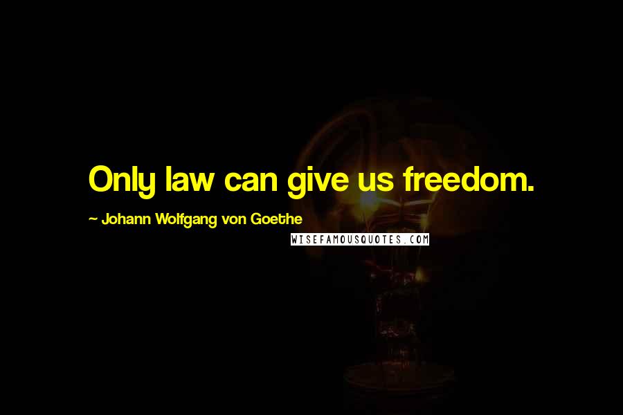 Johann Wolfgang Von Goethe Quotes: Only law can give us freedom.